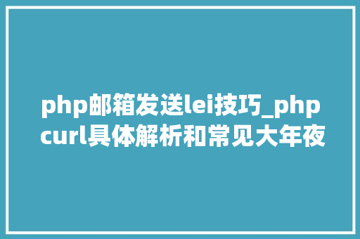 php邮箱发送lei技巧_php curl具体解析和常见大年夜坑