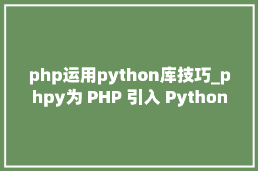 php运用python库技巧_phpy为 PHP 引入 Python 生态
