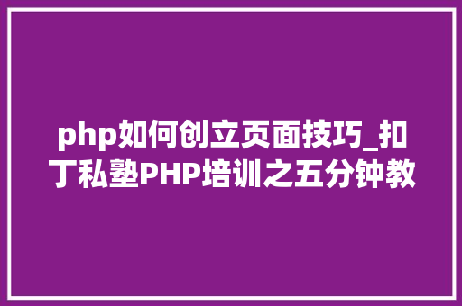 php如何创立页面技巧_扣丁私塾PHP培训之五分钟教你编写一个实时弹幕网站