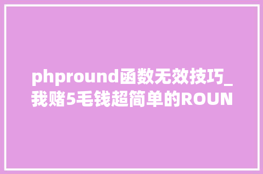 phpround函数无效技巧_我赌5毛钱超简单的ROUND函数这3个用法很多人都不会