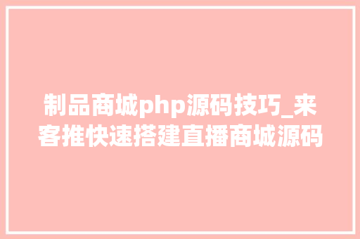 制品商城php源码技巧_来客推快速搭建直播商城源码需要消费哪些成本