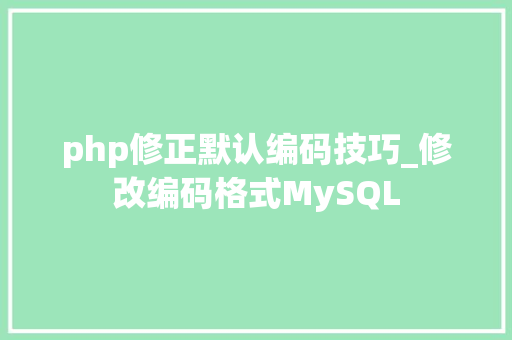 php修正默认编码技巧_修改编码格式MySQL