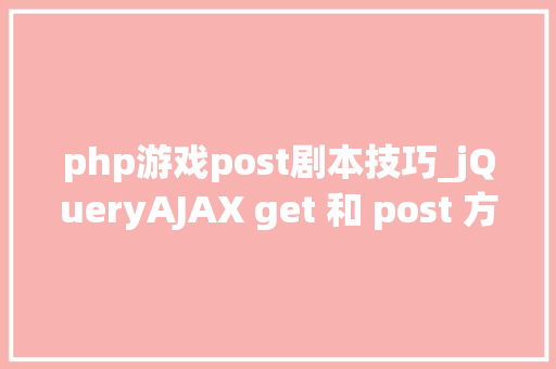 php游戏post剧本技巧_jQueryAJAX get 和 post 方法