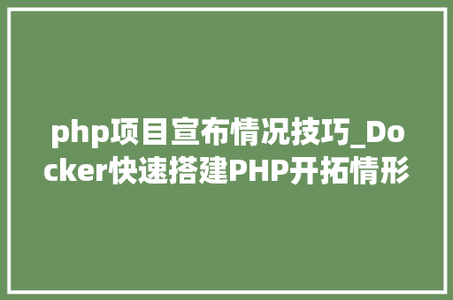 php项目宣布情况技巧_Docker快速搭建PHP开拓情形具体教程