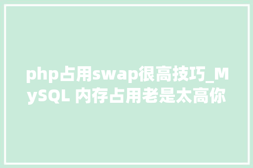 php占用swap很高技巧_MySQL 内存占用老是太高你需要连忙进行这些操作