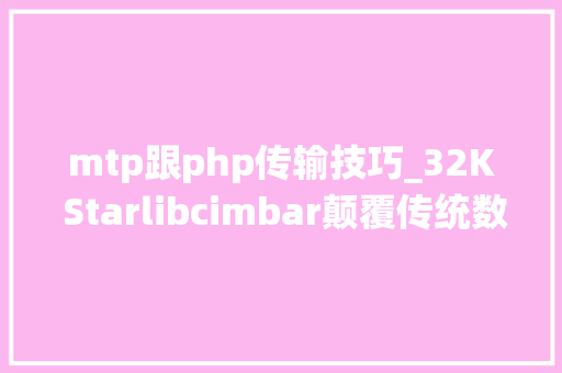 mtp跟php传输技巧_32K Starlibcimbar颠覆传统数据传输手机摄像头隔空传文件