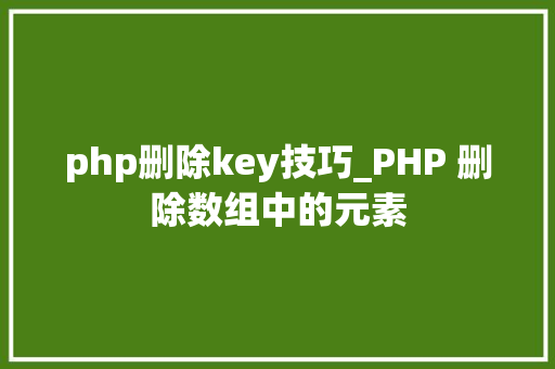 php删除key技巧_PHP 删除数组中的元素