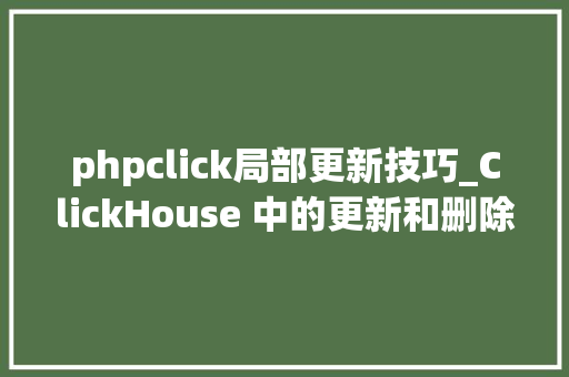phpclick局部更新技巧_ClickHouse 中的更新和删除操作