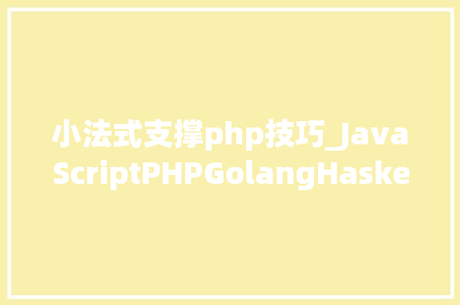 小法式支撑php技巧_JavaScriptPHPGolangHaskellElixir哪个才是最佳编程措辞