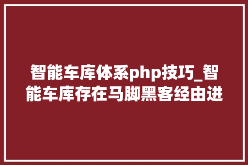 智能车库体系php技巧_智能车库存在马脚黑客经由进程逆向分析破解智能车库启动器