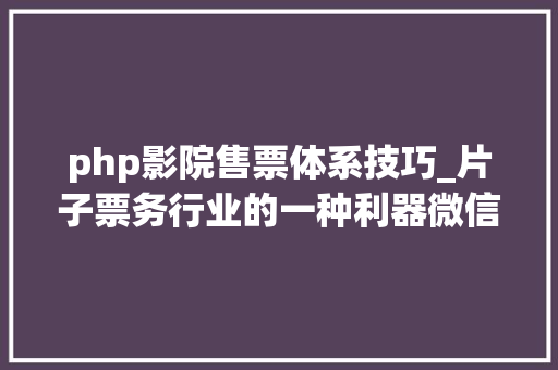 php影院售票体系技巧_片子票务行业的一种利器微信年夜众号开拓