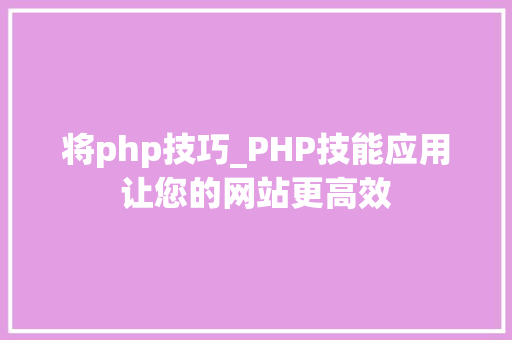 将php技巧_PHP技能应用让您的网站更高效