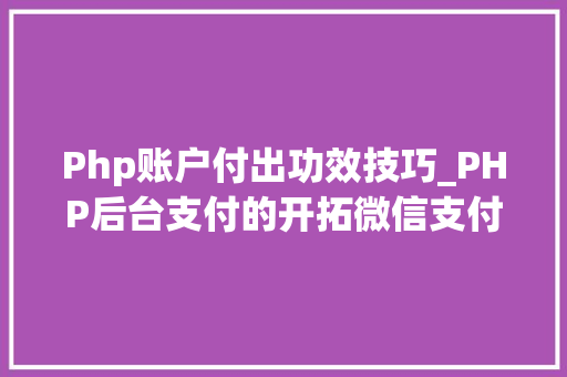 Php账户付出功效技巧_PHP后台支付的开拓微信支付和支付宝支付
