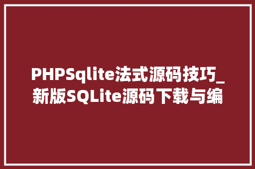 PHPSqlite法式源码技巧_新版SQLite源码下载与编译
