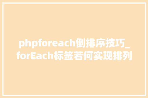 phpforeach倒排序技巧_forEach标签若何实现排列序号正序和反序