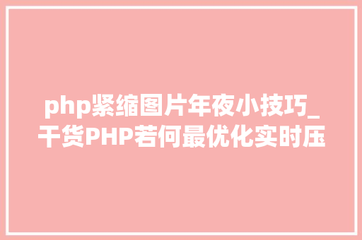 php紧缩图片年夜小技巧_干货PHP若何最优化实时压缩图片