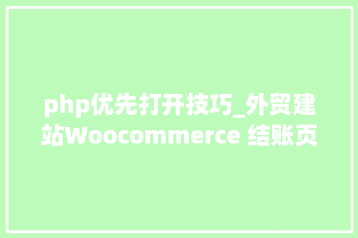 php优先打开技巧_外贸建站Woocommerce 结账页面一贯加载不动