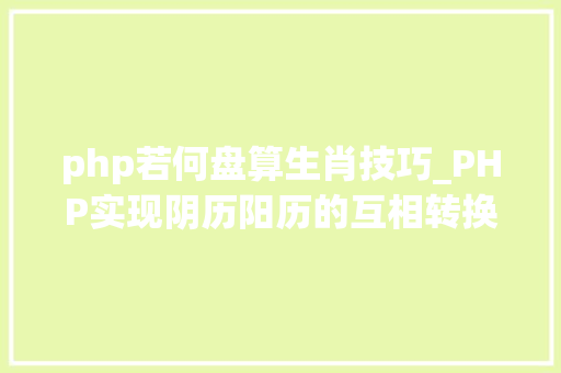 php若何盘算生肖技巧_PHP实现阴历阳历的互相转换支持19002100年