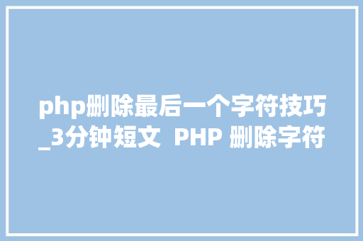 php删除最后一个字符技巧_3分钟短文  PHP 删除字符串最末一个字符你用的什么方法