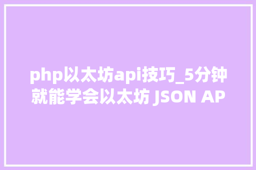 php以太坊api技巧_5分钟就能学会以太坊 JSON API 根本常识