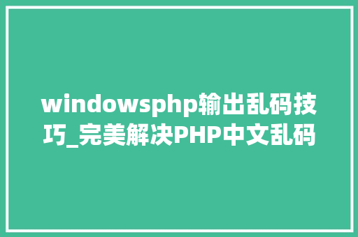windowsphp输出乱码技巧_完美解决PHP中文乱码问题