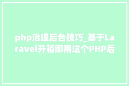 php治理后台技巧_基于Laravel开箱即用这个PHP后台治理系统好看又省心