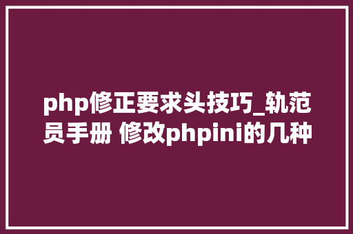 php修正要求头技巧_轨范员手册 修改phpini的几种方法