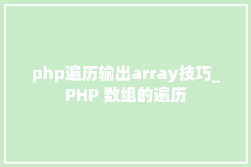 php遍历输出array技巧_PHP 数组的遍历