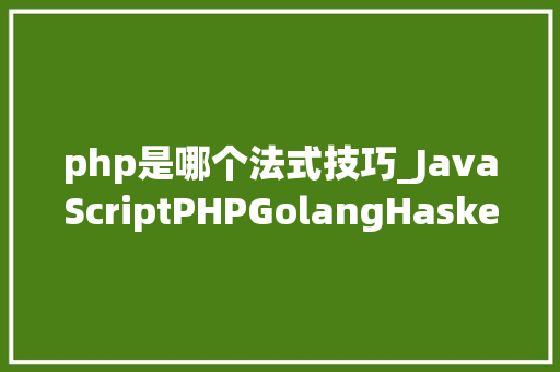 php是哪个法式技巧_JavaScriptPHPGolangHaskellElixir哪个才是最佳编程措辞