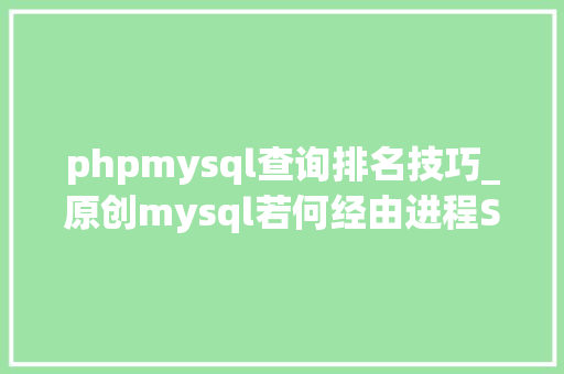 phpmysql查询排名技巧_原创mysql若何经由进程SQL对查询结果排行示例详解