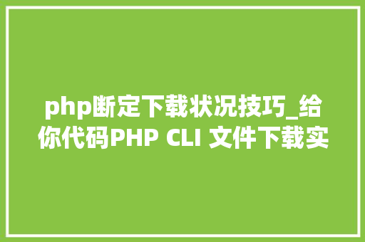 php断定下载状况技巧_给你代码PHP CLI 文件下载实时彩显进度