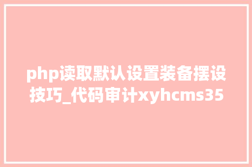 php读取默认设置装备摆设技巧_代码审计xyhcms35后台随便率性文件读取