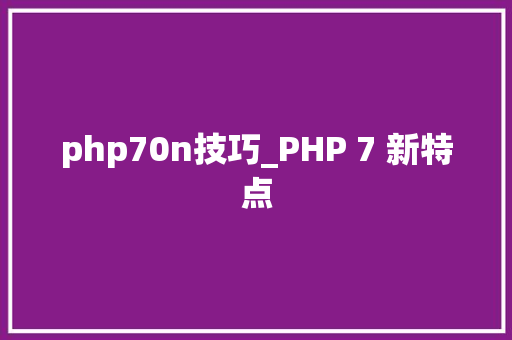 php70n技巧_PHP 7 新特点