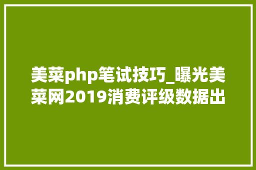 美菜php笔试技巧_曝光美菜网2019消费评级数据出炉 获不建议下单
