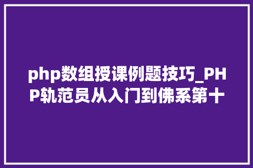 php数组授课例题技巧_PHP轨范员从入门到佛系第十三弹PHP 数组