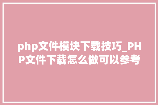 php文件模块下载技巧_PHP文件下载怎么做可以参考一下它