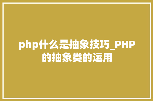 php什么是抽象技巧_PHP的抽象类的运用