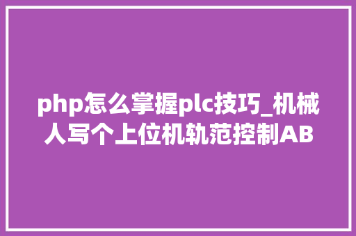 php怎么掌握plc技巧_机械人写个上位机轨范控制ABB机械人