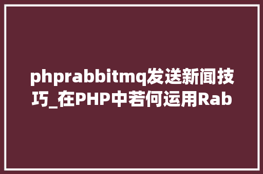phprabbitmq发送新闻技巧_在PHP中若何运用RabbitMQ来实现消息的订阅和宣告
