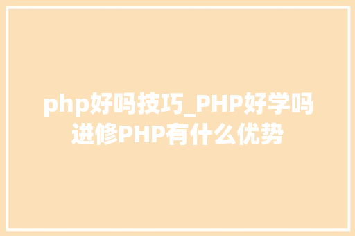 php好吗技巧_PHP好学吗进修PHP有什么优势