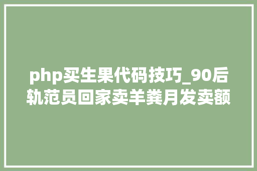 php买生果代码技巧_90后轨范员回家卖羊粪月发卖额120万