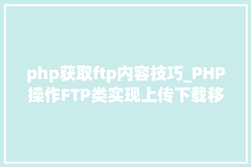 php获取ftp内容技巧_PHP操作FTP类实现上传下载移动创建的方法