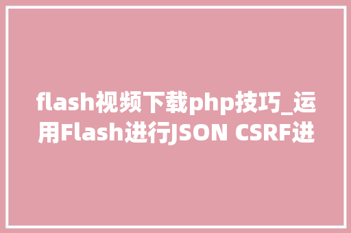 flash视频下载php技巧_运用Flash进行JSON CSRF进击