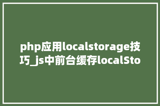 php应用localstorage技巧_js中前台缓存localStorage运用总结干货分享