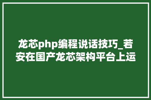 龙芯php编程说话技巧_若安在国产龙芯架构平台上运行ccjavanodejs等编程措辞