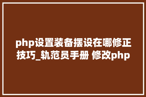 php设置装备摆设在哪修正技巧_轨范员手册 修改phpini的几种方法