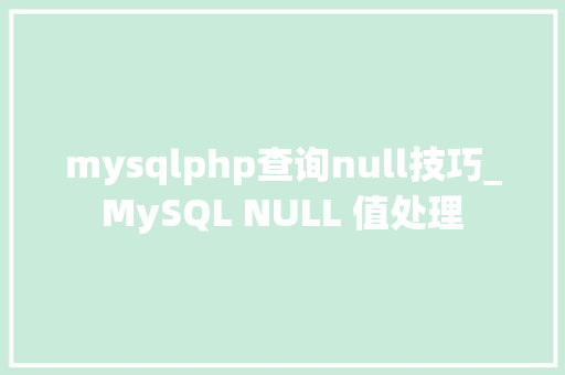 mysqlphp查询null技巧_MySQL NULL 值处理
