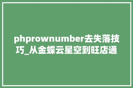 phprownumber去失落技巧_从金蝶云星空到旺店通企业奇门经由进程接口设备打通数据