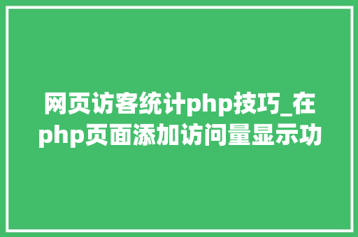 网页访客统计php技巧_在php页面添加访问量显示功能