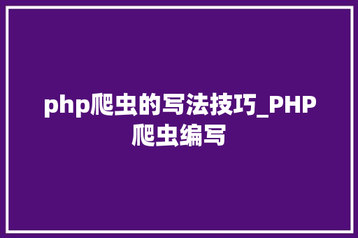 php爬虫的写法技巧_PHP爬虫编写
